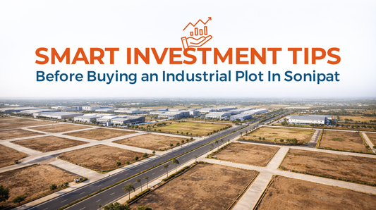 Smart Investment Tips Before Buying an Industrial Plot In Sonipat